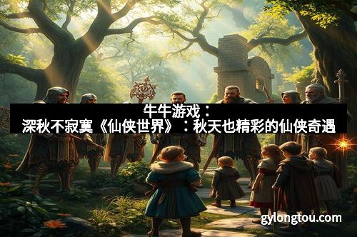 牛牛游戏：深秋不寂寞《仙侠世界》：秋天也精彩的仙侠奇遇
